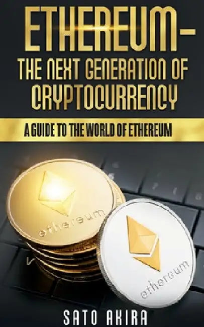 Ethereum - The Next Generation of Cryptocurrency by Sato Akira