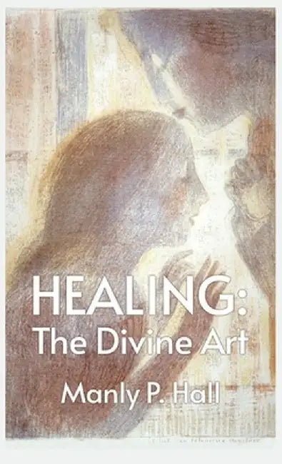 Healing: The Divine Art: Tby Manly P. Hall Hardcoverhe Divine Art: The Divine Art by Manly P. Hall Hardcover by Manly P Hall