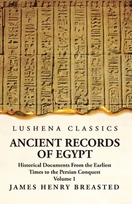 Ancient Records of Egypt Historical Documents From the Earliest Times to the Persian Conquest Volume 1 by James Henry Breasted
