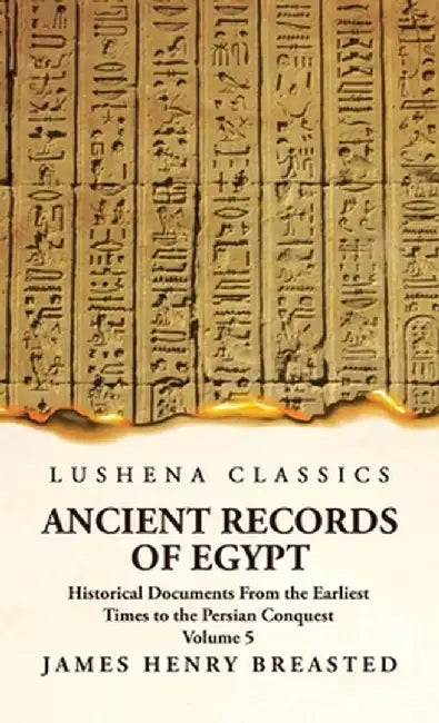 Ancient Records of Egypt Historical Documents From the Earliest Times to the Persian Conquest, Collected, Edited and Translated With Commentary; Indic by By James Henry Breasted