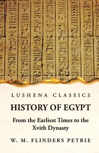 History of Egypt From the Earliest Times to the Xvith Dynasty by W M Flinders Petrie