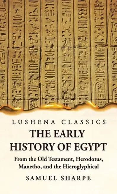 The Early History of Egypt From the Old Testament, Herodotus, Manetho, and the Hieroglyphical Incriptions by Samuel Sharpe