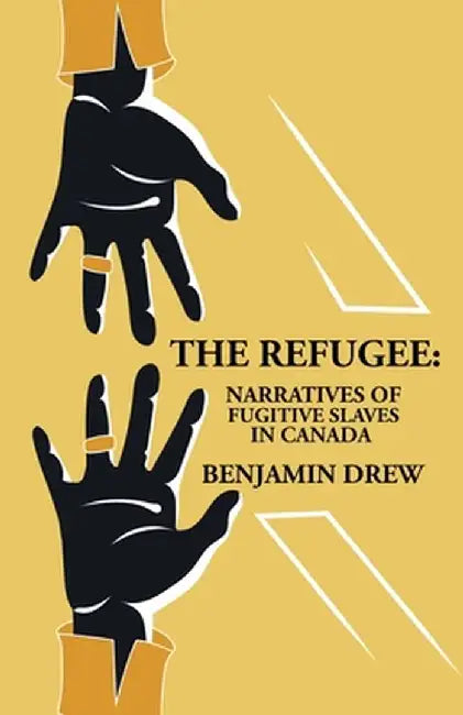 The Refugee: Narratives of Fugitive Slaves in Canada by Benjamin Drew