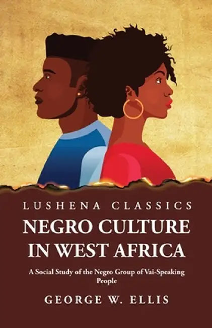 Negro Culture in West Africa A Social Study of the Negro Group of Vai-Speaking People by George W Ellis