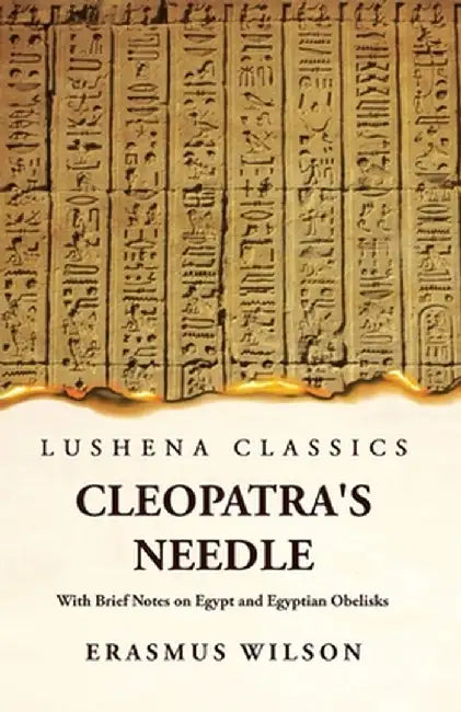 Cleopatra's Needle With Brief Notes on Egypt and Egyptian Obelisks by Erasmus Wilson