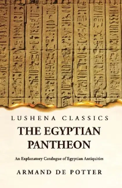 The Egyptian Pantheon An Explanatory Catalogue of Egyptian Antiquities by Armand de Potter