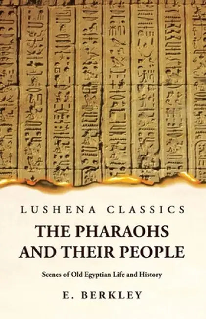 The Pharaohs and Their People Scenes of Old Egyptian Life and History by E Berkley