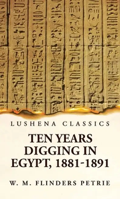 Ten Years Digging in Egypt, 1881-1891 by W M Flinders Petrie
