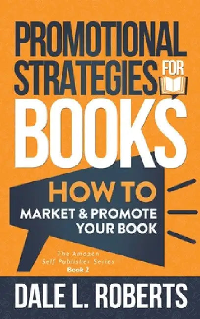 Promotional Strategies for Books: How to Market & Promote Your Book by Dale Roberts