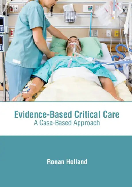 Evidence-Based Critical Care: A Case-Based Approach by Ronan Holland