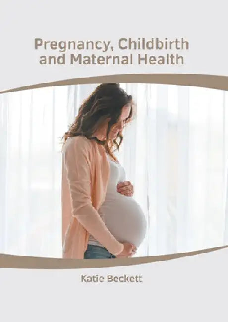 Pregnancy, Childbirth and Maternal Health by Katie Beckett