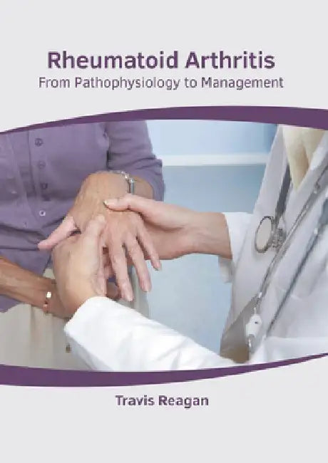 Rheumatoid Arthritis: From Pathophysiology to Management by Travis Reagan