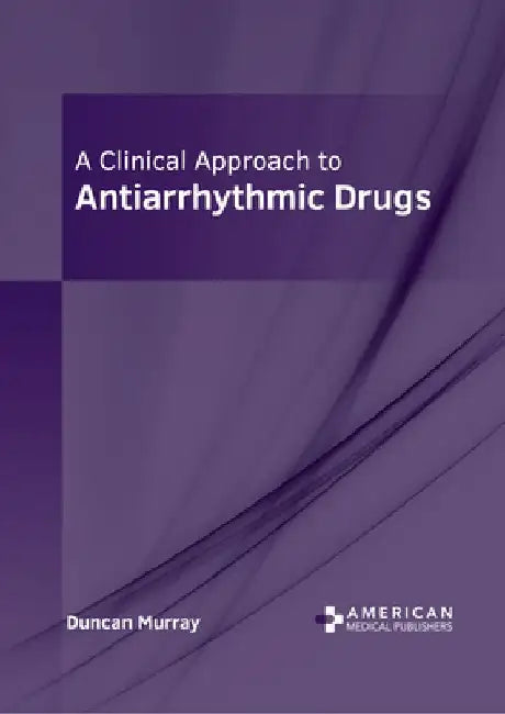 A Clinical Approach to Antiarrhythmic Drugs by Duncan Murray