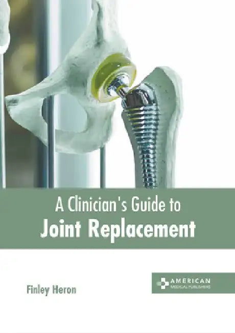 A Clinician's Guide to Joint Replacement by Finley Heron