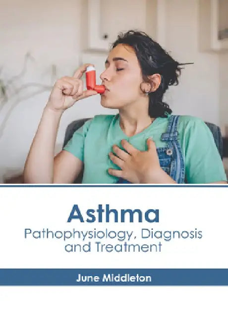 Asthma: Pathophysiology, Diagnosis and Treatment by June Middleton
