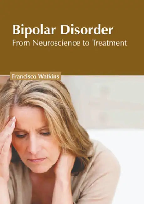 Bipolar Disorder: From Neuroscience to Treatment by Francisco Watkins