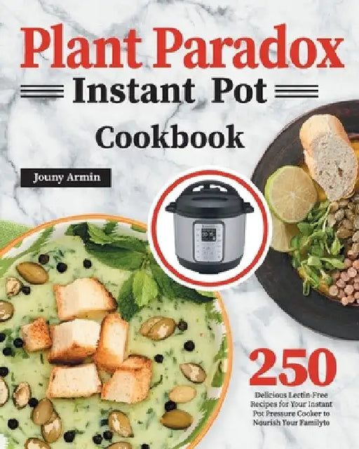 Plant Paradox Instant Pot Cookbook: 250 Delicious Lectin-Free Recipes for Your Instant Pot Pressure Cooker to Nourish Your Familyto by Zouny Almine
