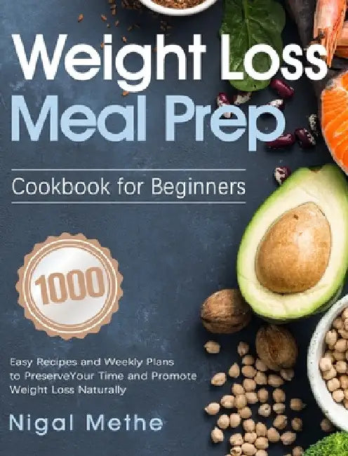Weight Loss Meal Prep Cookbook for Beginners: 1000 Easy Recipes and Weekly Plans to Preserve Your Time and Promote Weight Loss Naturally by Nigal Methe