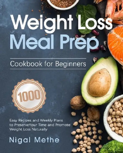 Weight Loss Meal Prep Cookbook for Beginners: 1000 Easy Recipes and Weekly Plans to Preserve Your Time and Promote Weight Loss Naturally by Nigal Methe