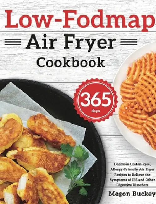 Low-Fodmap Air Fryer Cookbook: 365-Day Delicious Gluten-Free, Allergy-Friendly Air Fryer Recipes to Relieve the Symptoms of IBS and Other Digestive Di by Megon Buckey