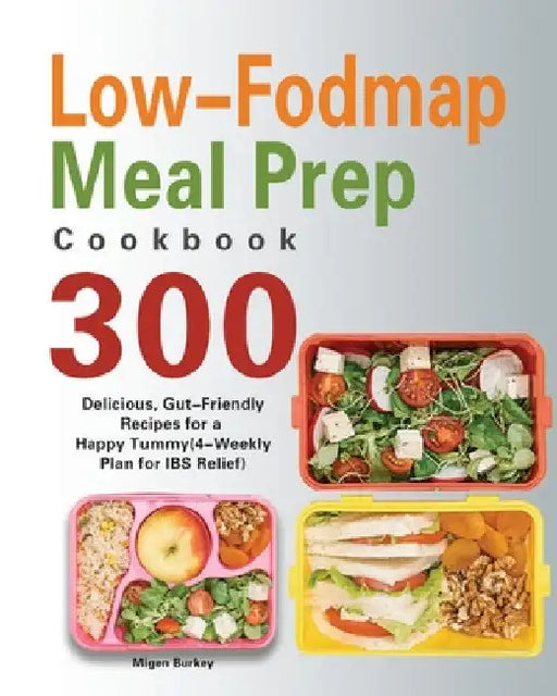 Low-Fodmap Meal Prep Cookbook: 300 Delicious, Gut-Friendly Recipes for a Happy Tummy(4-Weekly Plan for IBS Relief) by Migen Burkey