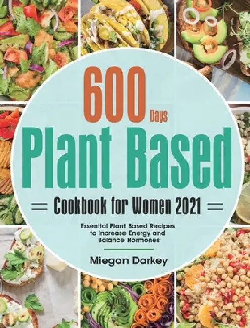 Plant Based Cookbook for Women 2021: 600-Day Essential Plant Based Recipes to Increase Energy and Balance Hormones by Miegan Darkey