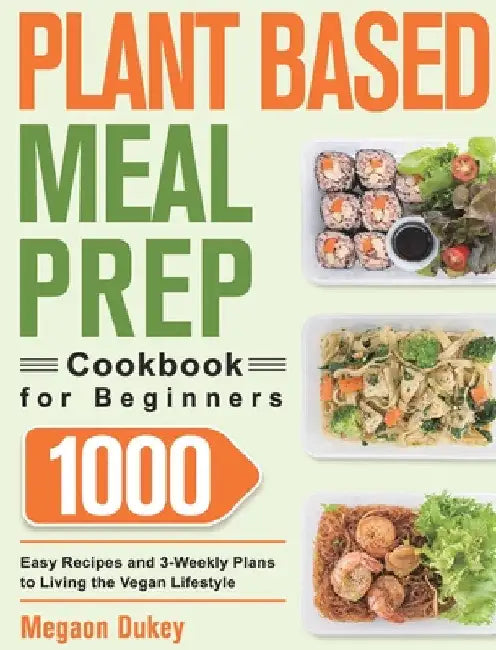Plant Based Meal Prep Cookbook for Beginners: 1000 Easy Recipes and 3-Weekly Plans to Living the Vegan Lifestyle by Megaon Dukey