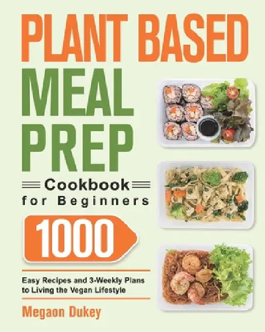 Plant Based Meal Prep Cookbook for Beginners: 1000 Easy Recipes and 3-Weekly Plans to Living the Vegan Lifestyle by Megaon Dukey