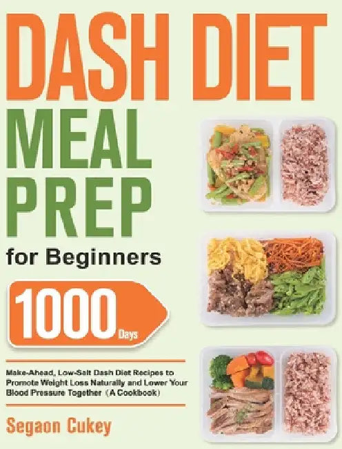 Dash Diet Meal Prep for Beginners: 1000-Day Make-Ahead, Low-Salt Dash Diet Recipes to Promote Weight Loss Naturally and Lower Your Blood Pressure Toge by Segaon Cukey