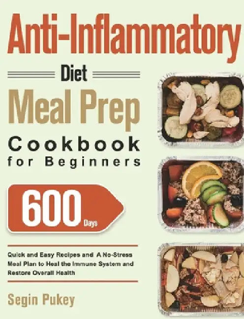 Anti-Inflammatory Diet Meal Prep Cookbook for Beginners: 600-Day Quick and Easy Recipes and A No-Stress Meal Plan to Heal the Immune System and Restor by Segin Pukey