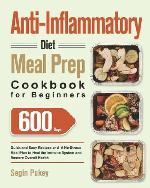 Anti-Inflammatory Diet Meal Prep Cookbook for Beginners: 600-Day Quick and Easy Recipes and A No-Stress Meal Plan to Heal the Immune System and Restor by Segin Pukey