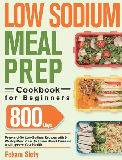 Low Sodium Meal Prep Cookbook for Beginners: 800-Day Prep-and-Go Low-Sodium Recipes with No-Stress Meal Plans to Lower Blood Pressure and Improve Your by Fekam Slety