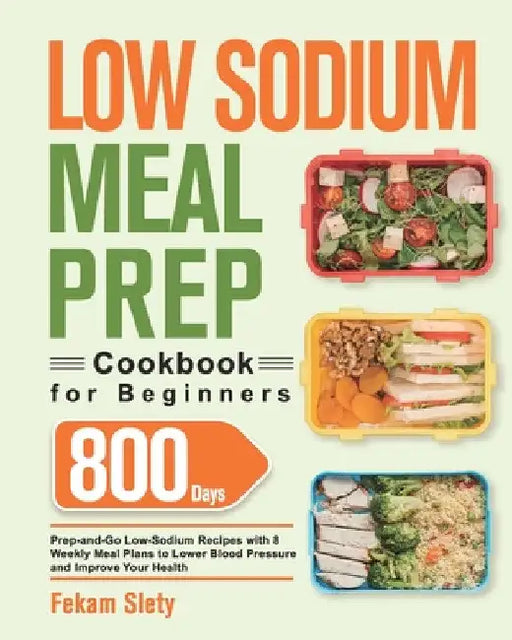 Low Sodium Meal Prep Cookbook for Beginners: 800-Day Prep-and-Go Low-Sodium Recipes with No-Stress Meal Plans to Lower Blood Pressure and Improve Your by Fekam Slety