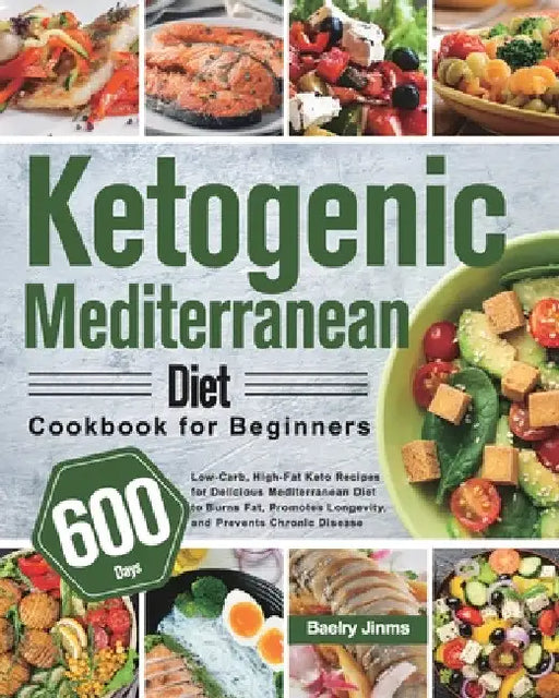 Ketogenic Mediterranean Diet Cookbook for Beginners: 600-Day Low-Carb, High-Fat Keto Recipes for Delicious Mediterranean Diet to Burns Fat, Promotes L by Baelry Jinms