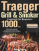 Traeger Grill & Smoker Cookbook for Beginners: 1000-Day Mouthwatering Pellet BBQ Recipes to make stunning Vibrant, Tasty meals with your family and fr by Belry Jaems