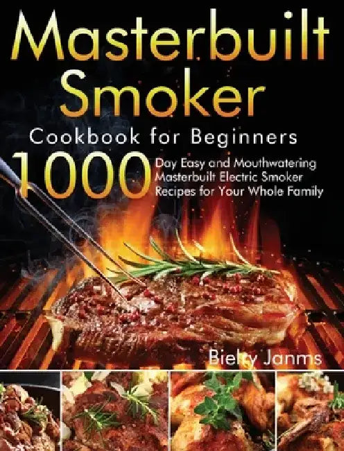 Masterbuilt Smoker Cookbook for Beginners: 1000-Day Easy and Mouthwatering Masterbuilt Electric Smoker Recipes for Your Whole Family by Bielry Janms