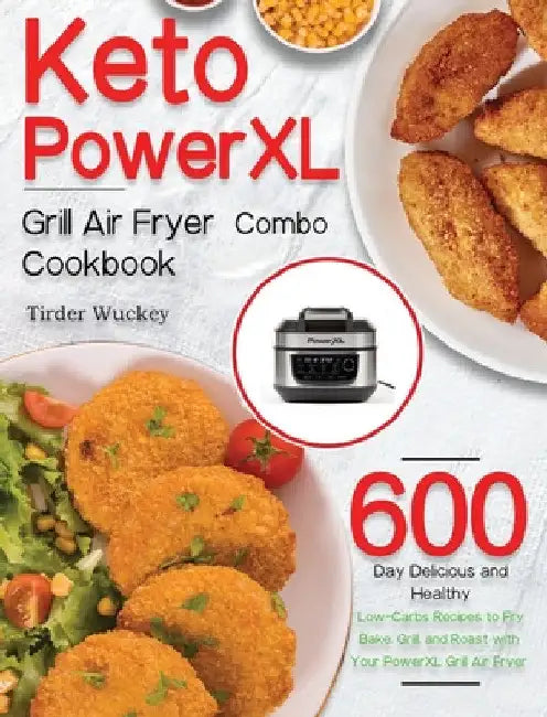 Keto PowerXL Grill Air Fryer Combo Cookbook: 600-Day Delicious and Healthy Low-Carbs Recipes to Fry, Bake, Grill, and Roast with Your PowerXL Grill Ai by Tirder Wuckey