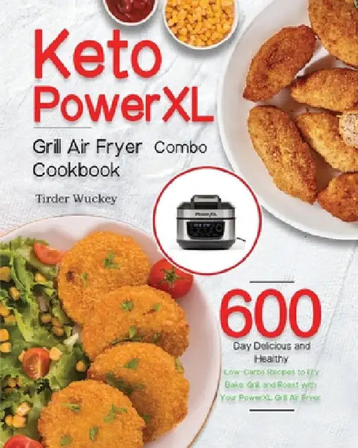 Keto PowerXL Grill Air Fryer Combo Cookbook: 600-Day Delicious and Healthy Low-Carbs Recipes to Fry, Bake, Grill, and Roast with Your PowerXL Grill Ai by Tirder Wuckey