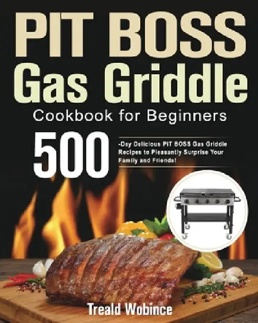 PIT BOSS Gas Griddle Cookbook for Beginners: 500-Day Delicious PIT BOSS Gas Griddle Recipes to Pleasantly Surprise Your Family and Friends! by Treald Wobince