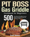 PIT BOSS Gas Griddle Cookbook for Beginners: 500-Day Delicious PIT BOSS Gas Griddle Recipes to Pleasantly Surprise Your Family and Friends! by Treald Wobince