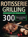 Rotisserie Grilling Cookbook for Beginners: 300 Simple and Tasty Rotisserie Recipes for Flame-Cooked Perfection by Endrow Koster