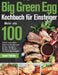 Big Green Egg Kochbuch für Einsteiger: Mehr als 100 frische und leckere Barbecue-Rezepte zum Grillen, Räuchern, Backen und Braten mit Ihrem Kera by Soard Fobithe