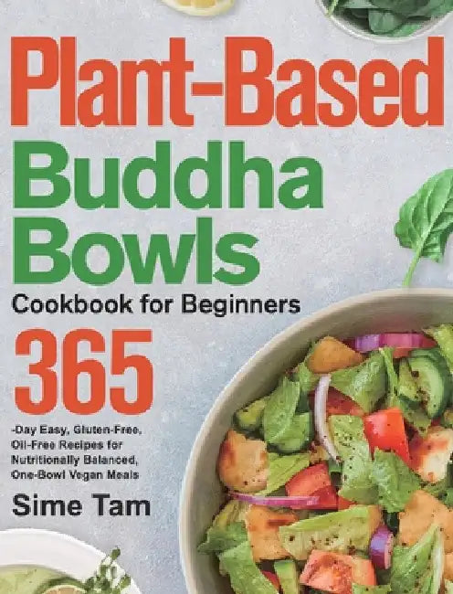 Plant-Based Buddha Bowls Cookbook for Beginners: 365-Day Easy, Gluten-Free, Oil-Free Recipes for Nutritionally Balanced, One- Bowl Vegan Meals by Sime Tam
