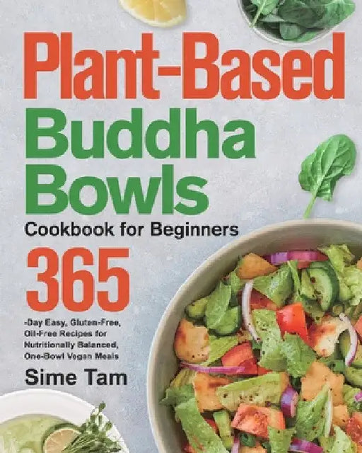 Plant-Based Buddha Bowls Cookbook for Beginners: 365-Day Easy, Gluten-Free, Oil-Free Recipes for Nutritionally Balanced, One- Bowl Vegan Meals by Sime Tam