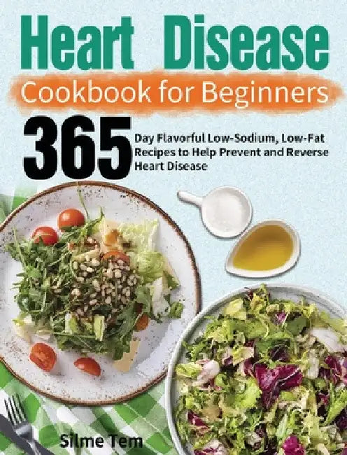 Heart Disease Cookbook for Beginners: 365-Day Flavorful Low-Sodium, Low-Fat Recipes to Help Prevent and Reverse Heart Disease by Silme Tem