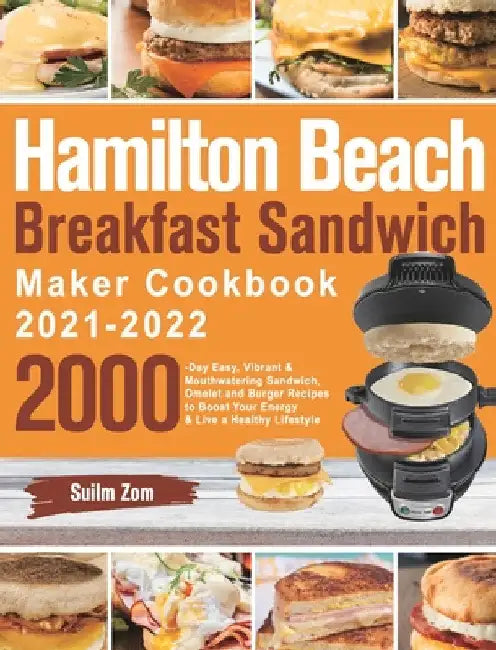 Hamilton Beach Breakfast Sandwich Maker Cookbook 2021-2022: 2000-Day Easy, Vibrant & Mouthwatering Sandwich, Omelet and Burger Recipes to Boost Your E by Suilm Zom
