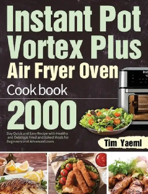 Instant Pot Vortex Plus Air Fryer Oven Cookbook: 2000-Day Quick and Easy Recipe with Healthy and Delicious Fried and Baked Meals for Beginners and Adv by Tim Yaeml