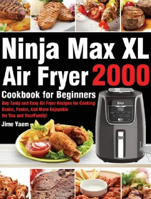Ninja Max XL Air Fryer Cookbook for Beginners: 2000-Day Tasty and Easy Air Fryer Recipes for Cooking Easier, Faster, And More Enjoyable for You and Yo by Jime Yaem