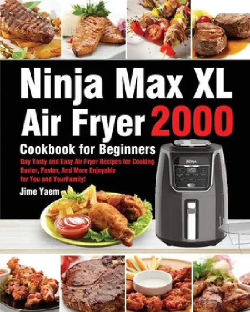 Ninja Max XL Air Fryer Cookbook for Beginners: 2000-Day Tasty and Easy Air Fryer Recipes for Cooking Easier, Faster, And More Enjoyable for You and Yo by Jime Yaem