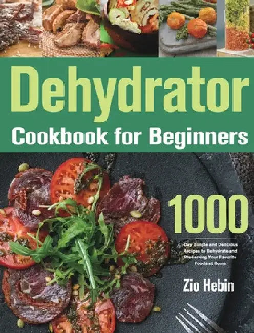 Dehydrator Cookbook for Beginners: 1000-Day Simple and Delicious Recipes to Dehydrate and Preserving Your Favorite Foods at Home by Zio Hebin